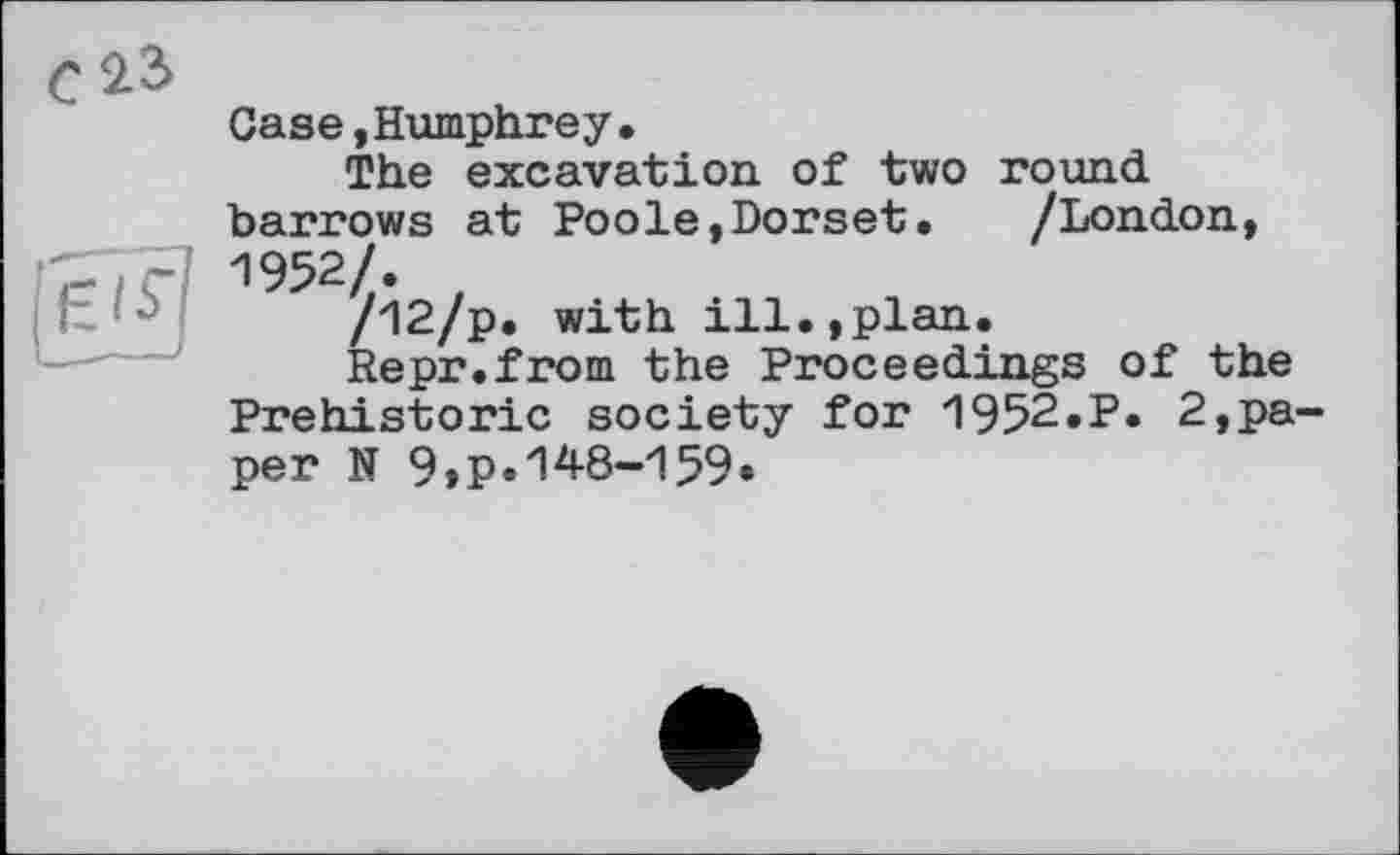 ﻿С 2.2>
Case,Humphrey.
The excavation of two round barrows at Poole,Dorset.	/London,
1952/.
/l2/p. with ill.,plan.
Repr.from the Proceedings of the Prehistoric society for 1952.P. 2,paper N 9,p.148-159.